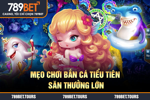 Mẹo chơi bắn cá tiểu tiên săn thưởng lớn