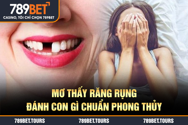 Mơ thấy răng rụng đánh con gì chuẩn phong thủy
